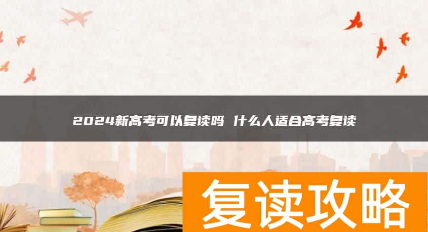 2024新高考可以复读吗 什么人适合高考复读
