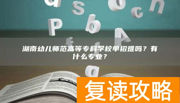 湖南幼儿师范高等专科学校单招难吗？有什么专业？